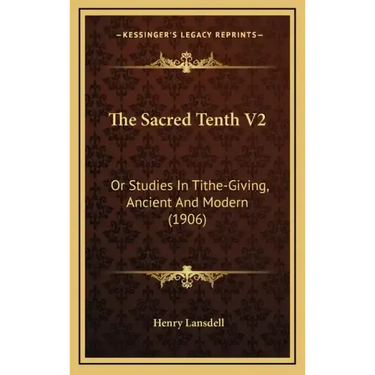 The Sacred Tenth V2: Or Studies in Tithe-Giving, Ancient and Modern (1906)