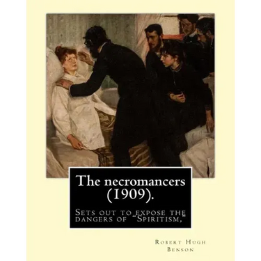 The necromancers (1909). By: Robert Hugh Benson: In THE NECROMANCERS Robert Hugh Benson sets out to expose the dangers of "Spiritism," interest in