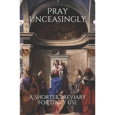 Pray Unceasingly: A Shorter Breviary for Daily Use