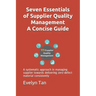 Seven Essentials of Supplier Quality Management A Concise Guide: A systematic approach in managing supplier towards delivering zero-defect material co
