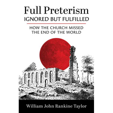 Full Preterism--Ignored But Fulfilled: How the Church Missed the End of the World