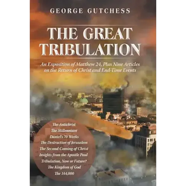 The Great Tribulation: An Exposition of Matthew 24, Plus Nine Articles on the Return of Christ and End-Time Events