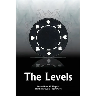 The Levels: Learn How All Players Think Through Their Plays
