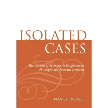 Isolated Cases: The Anxieties of Autonomy in Enlightenment Philosophy and Romantic Literature