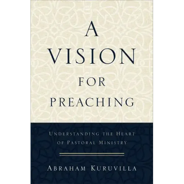 A Vision for Preaching: Understanding the Heart of Pastoral Ministry