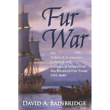 Fur War: The Political, Economic, Cultural and Ecological Impacts of the Western Fur Trade 1765-1840