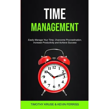Time Management: Easily Manage Your Time, Overcome Procrastination, Increase Productivity and Achieve Success