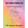Rhythmic Gymnastics Coloring Book: 50 unique designs - teen and adult coloring pages with rhythmic gymnasts' silhouettes, mandala flowers, patterns...