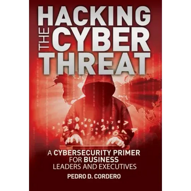 Hacking The Cyber Threat A Cybersecurity Primer for Business Leaders and Executives