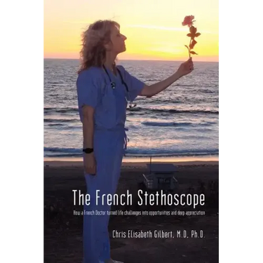 The French Stethoscope: How a French Doctor Turned Life Challenges Into Opportunities and Deep Appreciation