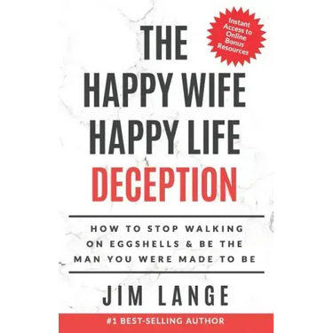 The Happy Wife Happy Life DECEPTION: How to Stop Walking on Eggshells & Be the Man You were Made to Be