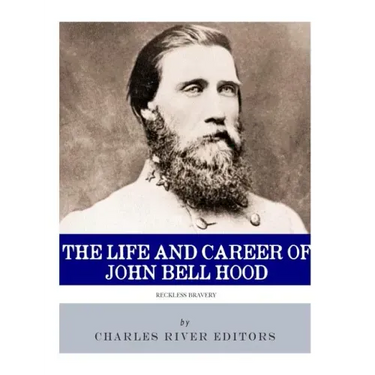 Reckless Bravery: The Life and Career of John Bell Hood