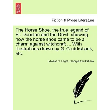 The Horse Shoe, the True Legend of St. Dunstan and the Devil; Showing How the Horse Shoe Came to Be a Charm Against Witchcraft ... with Illustrations
