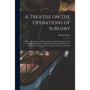 A Treatise on the Operations of Surgery: With a Description and Representation of the Instruments Used in Performing Them: to Which is Prefixed an Int