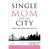 Single Mom And The City: Create Time, Money, And A Rich Life