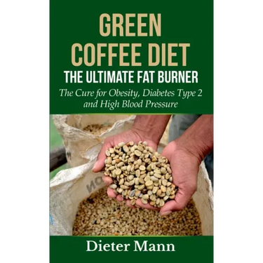 Green Coffee Diet: The Ultimate Fat Burner: The Cure for Obesity, Diabetes Type 2 and High Blood Pressure