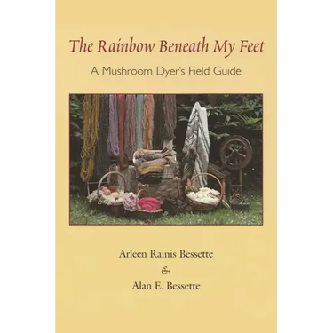 The Rainbow Beneath My Feet: A Mushroom Dyer's Field Guide