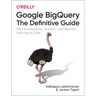 Google Bigquery: The Definitive Guide: Data Warehousing, Analytics, and Machine Learning at Scale
