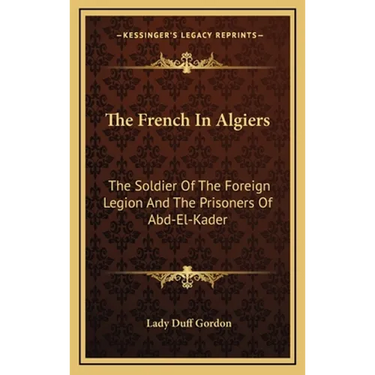 The French In Algiers: The Soldier Of The Foreign Legion And The Prisoners Of Abd-El-Kader