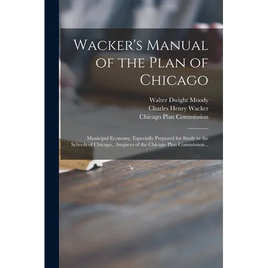 Wacker's Manual of the Plan of Chicago: Municipal Economy. Especially Prepared for Study in the Schools of Chicago., Auspices of the Chicago Plan Comm