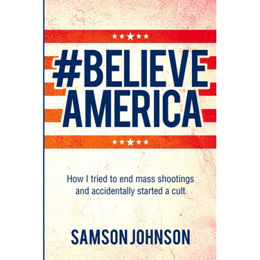 Believe America: How I Tried to End Mass Shootings and Accidentally Started a Cult Volume 65