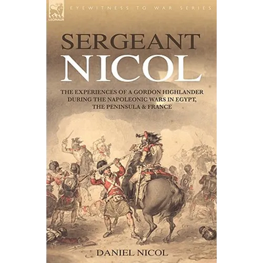 Sergeant Nicol: The Experiences of a Gordon Highlander During the Napoleonic Wars in Egypt, the Peninsula and France