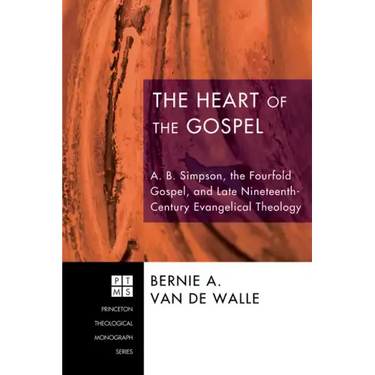 The Heart of the Gospel: A. B. Simpson, the Fourfold Gospel, and Late Nineteenth-Century Evangelical Theology