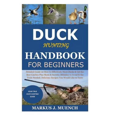 Duck Hunting Handbook for Beginners: Detailed Guide on How to Effectively Hunt Ducks&Get theBest Catches Plus Shots&Secrets;Mistakes to Avoid&the Tool