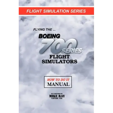 Flying the Boeing 700 Series Flight Simulators: Flight Simulation Series