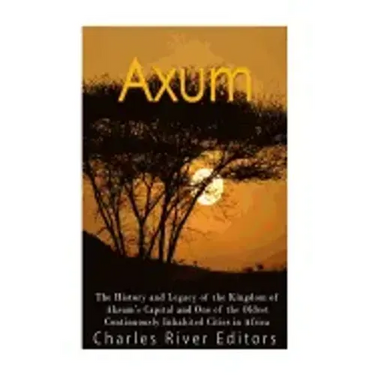 Axum: The History and Legacy of the Kingdom of Aksum's Capital and One of the Oldest Continuously Inhabited Cities in Africa