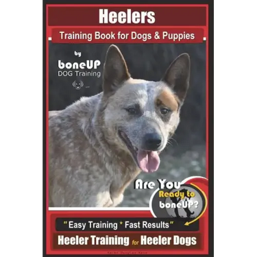 Heeler Training Book for Dogs & Puppies By BoneUP DOG Training: Are You Ready to Bone Up? Easy Training * Fast Results Heeler Training for Heeler Dogs