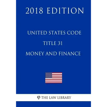 United States Code - Title 31 - Money and Finance (2018 Edition)