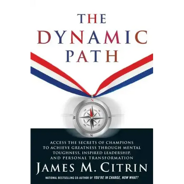 The Dynamic Path: Access the Secrets of Champions to Achieve Greatness Through Mental Toughness, Inspired Leadership and Personal Transformation