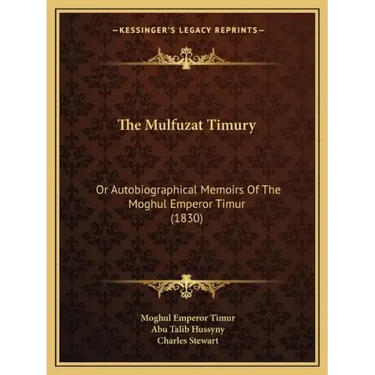 The Mulfuzat Timury: Or Autobiographical Memoirs Of The Moghul Emperor Timur (1830)