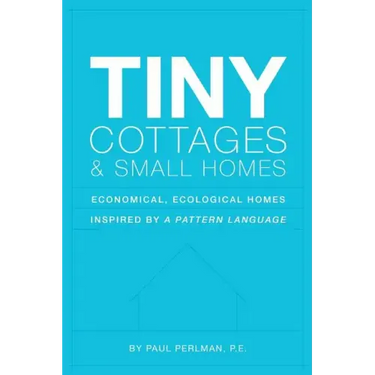 Tiny Cottages and Small Homes: Economical, Ecological Homes Inspired By A Pattern Language
