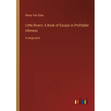 Little Rivers: A Book of Essays in Profitable Idleness: in large print