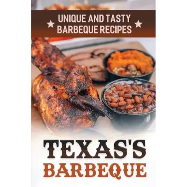 Texas's Barbeque: Unique And Tasty Barbeque Recipes: Making Texas Food