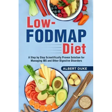 Low FODMAP Diet: A Step by Step Scientifically Proven Solution for Managing IBS and Other Digestive Disorders