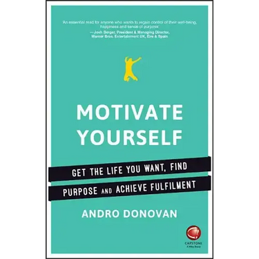 Motivate Yourself: Get the Life You Want, Find Purpose and Achieve Fulfilment