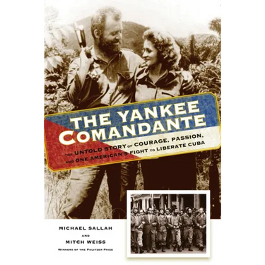 The Yankee Comandante: The Untold Story of Courage, Passion, and One American's Fight to Liberate Cuba