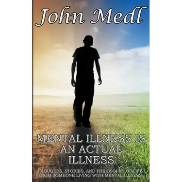 Mental Illness is An Actual Illness: Thoughts, Stories, and Philosophy of Life From Someone Living With Mental Illness