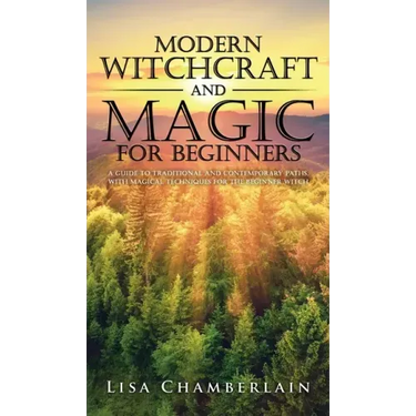 Modern Witchcraft and Magic for Beginners: A Guide to Traditional and Contemporary Paths, with Magical Techniques for the Beginner Witch