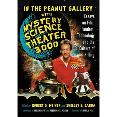 In the Peanut Gallery with Mystery Science Theater 3000: Essays on Film, Fandom, Technology and the Culture of Riffing