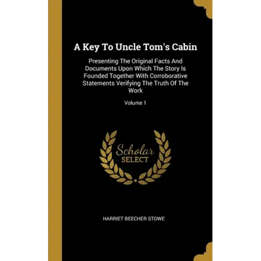 A Key To Uncle Tom's Cabin: Presenting The Original Facts And Documents Upon Which The Story Is Founded Together With Corroborative Statements Ver