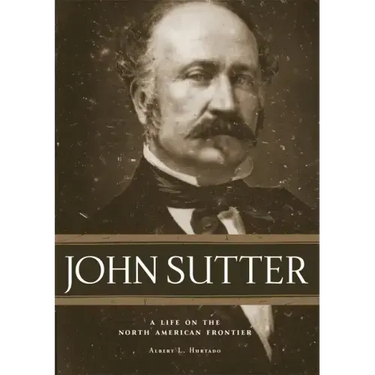 John Sutter: A Life on the North American Frontier