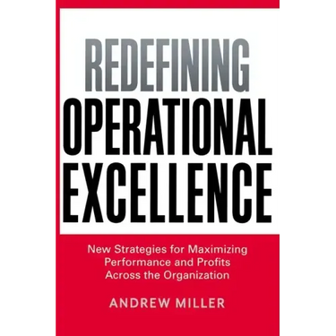 Redefining Operational Excellence: New Strategies for Maximizing Performance and Profits Across the Organization