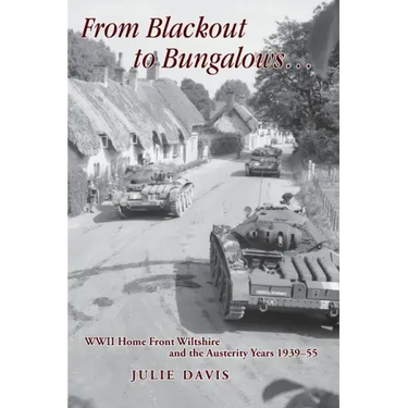 From Blackout to Bungalows . . .: WWII Home Front Wiltshire and the Austerity Years 1939-55