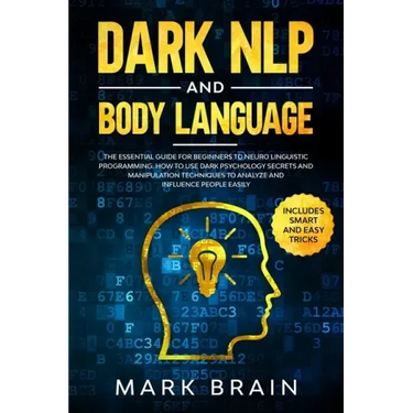 Dark NLP and Body Language: The Essential Guide for Beginners to Neuro Linguistic Programming. How to Use Dark Psychology Secrets and Manipulation