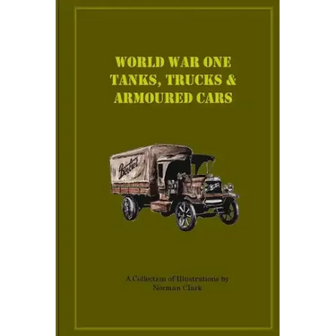World War One Tanks, Trucks & Armoured Cars: Collection of Posters plus texts and illustrations by Norman Clark
