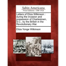 Letters of Eliza Wilkinson: During the Invasion and Possession of Charlestown, S.C., by the British in the Revolutionary War.